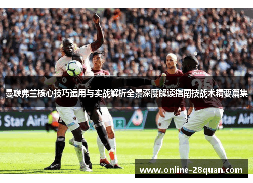 曼联弗兰核心技巧运用与实战解析全景深度解读指南技战术精要篇集